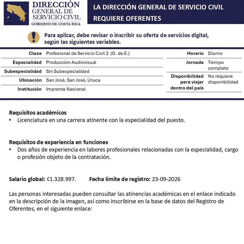 Anuncio de la Direcci&oacute;n General de Servicio Civil del Gobierno de Costa Rica, que requiere oferentes para el puesto de Profesional de Servicio Civil 2, especialidad Producci&oacute;n Audiovisual, en la Imprenta Nacional, ubicada en Uruca, San Jos&eacute;. El puesto es de tiempo completo, en horario diurno y no requiere disponibilidad para viajar dentro del pa&iacute;s. Se solicita licenciatura en una carrera atinente y dos a&ntilde;os de experiencia en labores profesionales relacionadas con la especialidad, cargo o profesi&oacute;n. Salario global: ₡1.328.997. Fecha l&iacute;mite de registro: 23 de setiembre de 2026. El anuncio indica que las personas interesadas pueden consultar las atinencias acad&eacute;micas e inscribirse en el Registro de Oferentes mediante los enlaces indicados en la publicaci&oacute;n.